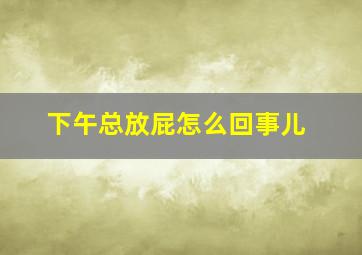 下午总放屁怎么回事儿