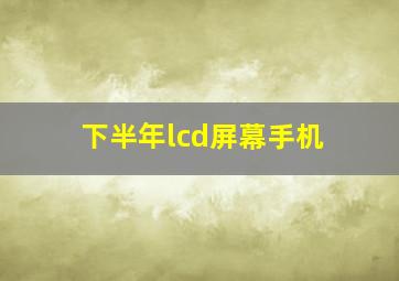 下半年lcd屏幕手机