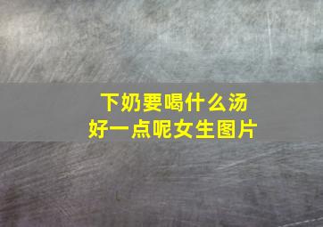 下奶要喝什么汤好一点呢女生图片