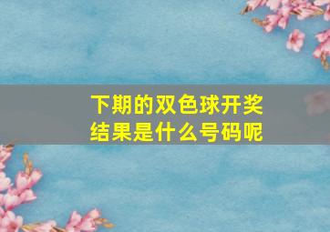 下期的双色球开奖结果是什么号码呢