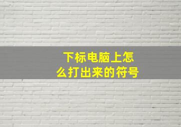 下标电脑上怎么打出来的符号