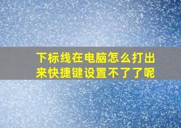 下标线在电脑怎么打出来快捷键设置不了了呢