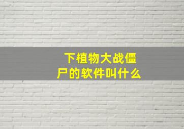 下植物大战僵尸的软件叫什么