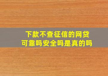 下款不查征信的网贷可靠吗安全吗是真的吗