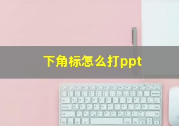 下角标怎么打ppt