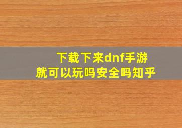 下载下来dnf手游就可以玩吗安全吗知乎