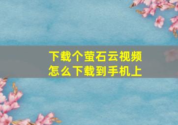 下载个萤石云视频怎么下载到手机上