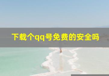 下载个qq号免费的安全吗