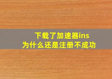 下载了加速器ins为什么还是注册不成功