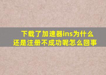 下载了加速器ins为什么还是注册不成功呢怎么回事