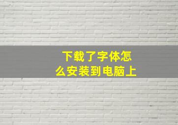 下载了字体怎么安装到电脑上