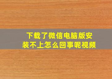 下载了微信电脑版安装不上怎么回事呢视频