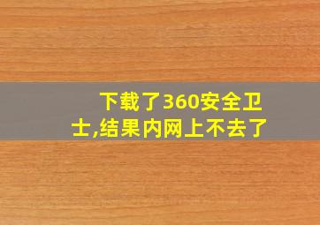 下载了360安全卫士,结果内网上不去了