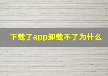 下载了app卸载不了为什么