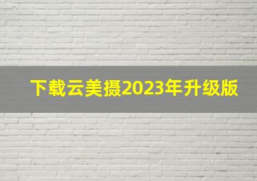 下载云美摄2023年升级版