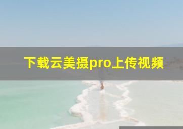 下载云美摄pro上传视频