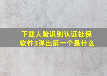 下载人脸识别认证社保软件3弹出第一个是什么