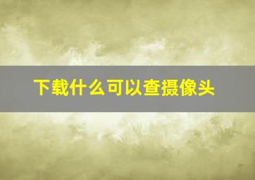 下载什么可以查摄像头