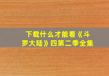 下载什么才能看《斗罗大陆》四第二季全集