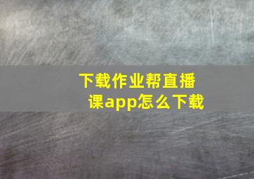 下载作业帮直播课app怎么下载