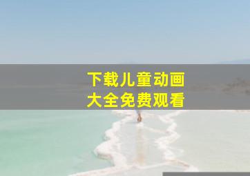 下载儿童动画大全免费观看