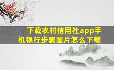 下载农村信用社app手机银行步骤图片怎么下载