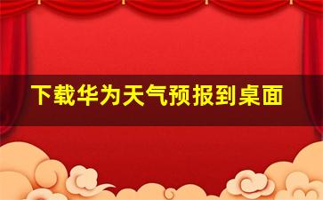 下载华为天气预报到桌面