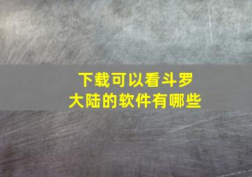 下载可以看斗罗大陆的软件有哪些