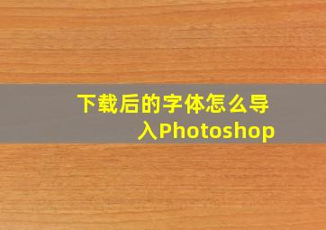 下载后的字体怎么导入Photoshop