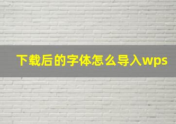 下载后的字体怎么导入wps