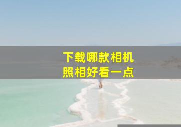 下载哪款相机照相好看一点