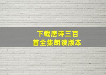 下载唐诗三百首全集朗读版本