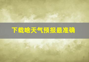 下载啥天气预报最准确