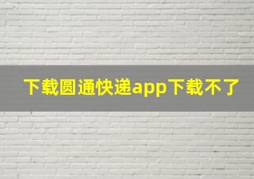 下载圆通快递app下载不了