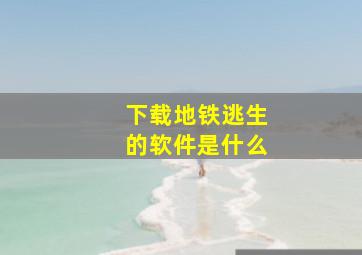 下载地铁逃生的软件是什么