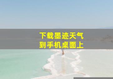 下载墨迹天气到手机桌面上