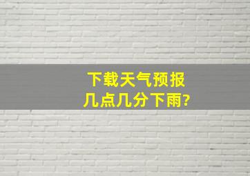 下载天气预报几点几分下雨?