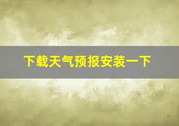 下载天气预报安装一下