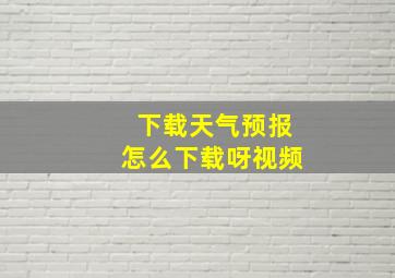 下载天气预报怎么下载呀视频