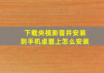 下载央视影音并安装到手机桌面上怎么安装