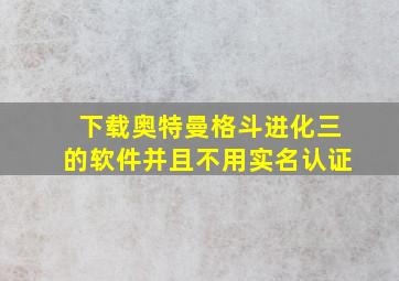 下载奥特曼格斗进化三的软件并且不用实名认证