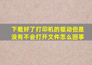 下载好了打印机的驱动但是没有不会打开文件怎么回事