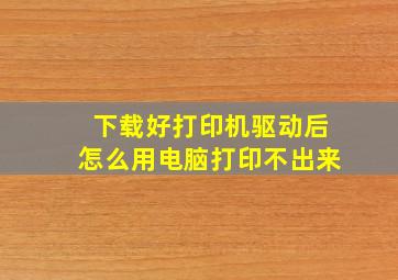 下载好打印机驱动后怎么用电脑打印不出来