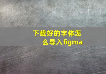 下载好的字体怎么导入figma