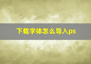 下载字体怎么导入ps