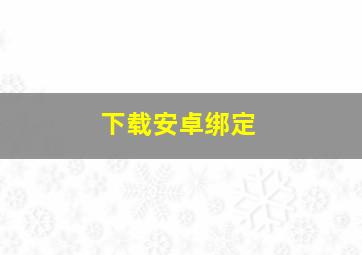 下载安卓绑定