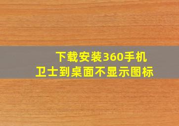 下载安装360手机卫士到桌面不显示图标