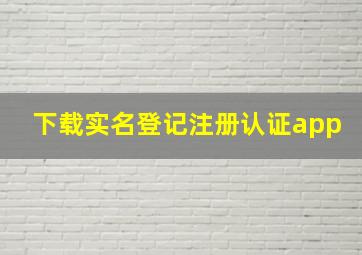 下载实名登记注册认证app