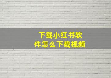 下载小红书软件怎么下载视频