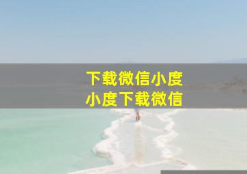 下载微信小度小度下载微信